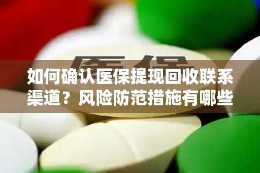 如何确认医保提现回收联系渠道？风险防范措施有哪些？